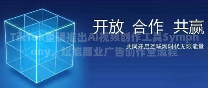 TikTok重磅推出AI视频创作工具Symphony，赋能商业广告创作全流程