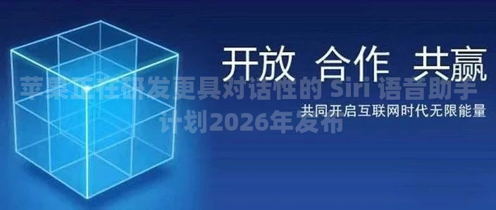 苹果正在研发更具对话性的 Siri 语音助手 计划2026年发布