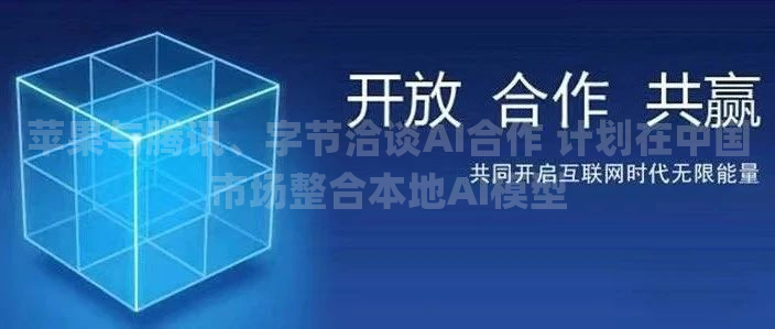 苹果与腾讯、字节洽谈AI合作 计划在中国市场整合本地AI模型