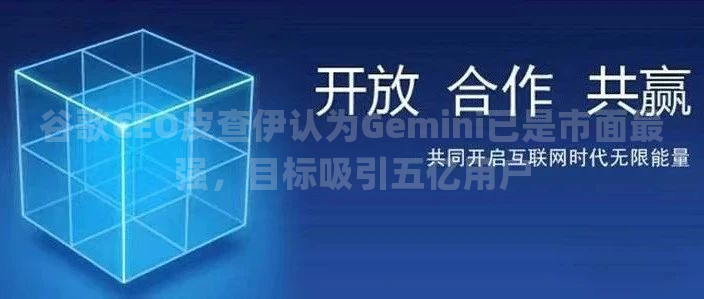 谷歌CEO皮查伊认为Gemini已是市面最强，目标吸引五亿用户