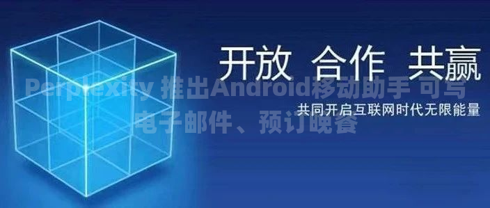 Perplexity 推出Android移动助手 可写电子邮件、预订晚餐