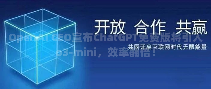 OpenAI CEO宣布ChatGPT免费版将引入o3-mini，效率翻倍！