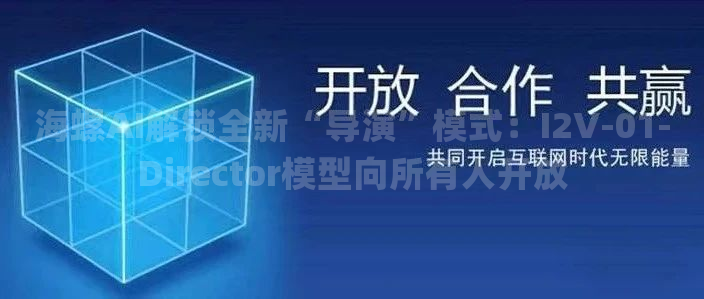 海螺AI解锁全新“导演”模式：I2V-01-Director模型向所有人开放
