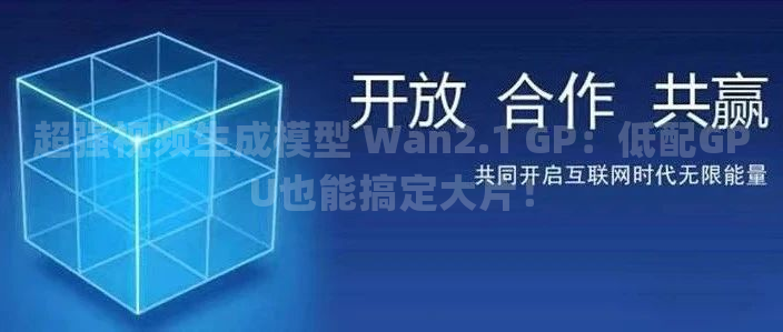 超强视频生成模型 Wan2.1 GP：低配GPU也能搞定大片！