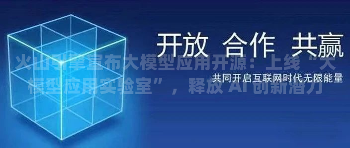 火山引擎宣布大模型应用开源：上线“大模型应用实验室”，释放 AI 创新潜力