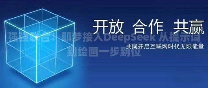 强强联合！即梦接入DeepSeek 从提示词到绘画一步到位