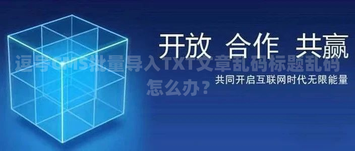逗号CMS批量导入TXT文章乱码标题乱码怎么办？